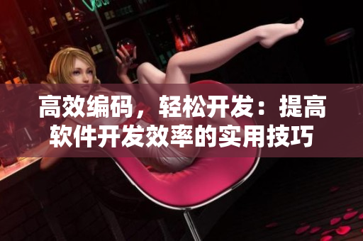 高效编码，轻松开发：提高软件开发效率的实用技巧