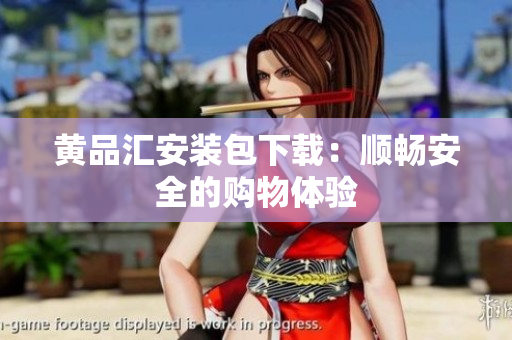 黄品汇安装包下载：顺畅安全的购物体验