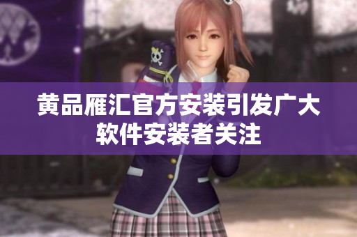 黄品雁汇官方安装引发广大软件安装者关注