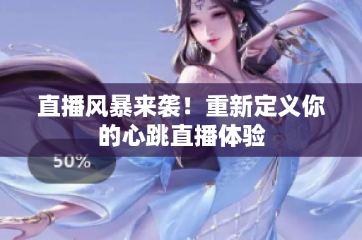 直播风暴来袭！重新定义你的心跳直播体验