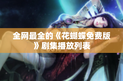 全网最全的《花蝴蝶免费版》剧集播放列表