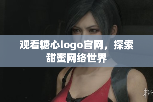 观看糖心logo官网，探索甜蜜网络世界