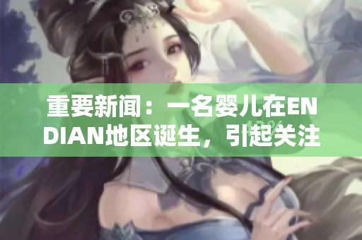 重要新闻：一名婴儿在ENDIAN地区诞生，引起关注