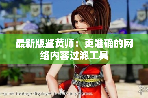 最新版鉴黄师：更准确的网络内容过滤工具