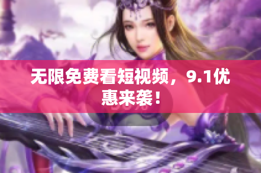 无限免费看短视频，9.1优惠来袭！