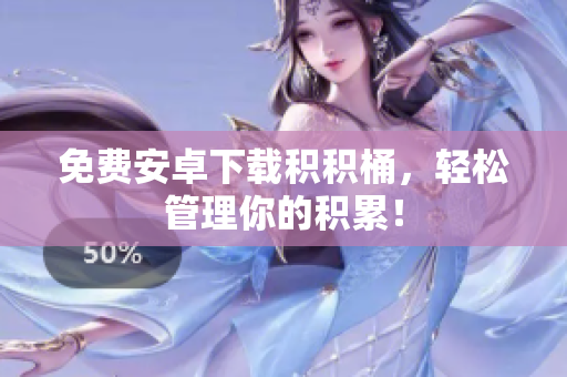 免费安卓下载积积桶，轻松管理你的积累！