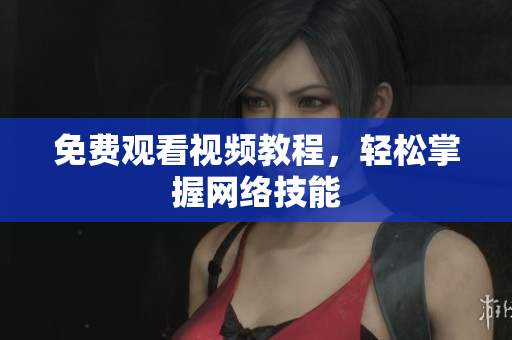 免费观看视频教程，轻松掌握网络技能