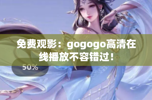 免费观影：gogogo高清在线播放不容错过！