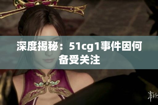 深度揭秘：51cg1事件因何备受关注