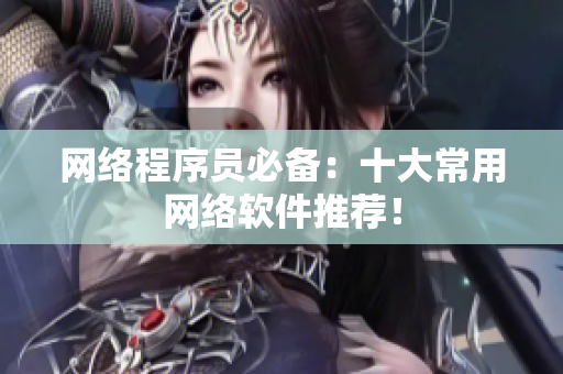 网络程序员必备：十大常用网络软件推荐！