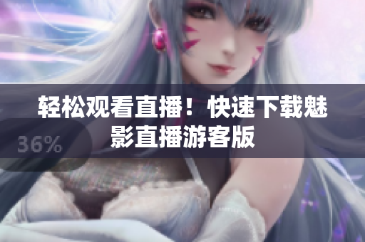 轻松观看直播！快速下载魅影直播游客版