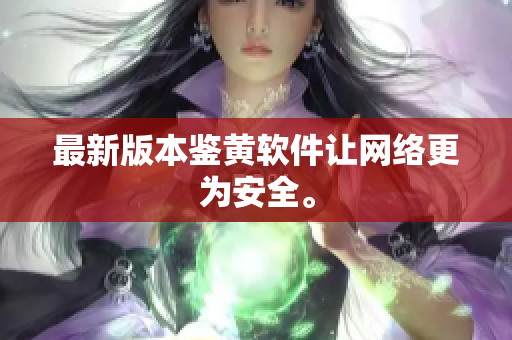 最新版本鉴黄软件让网络更为安全。