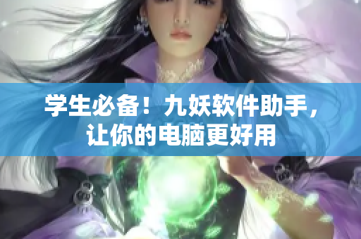 学生必备！九妖软件助手，让你的电脑更好用