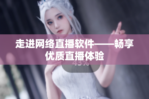 走进网络直播软件——畅享优质直播体验