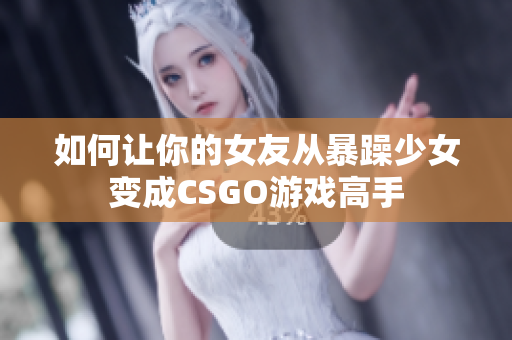 如何让你的女友从暴躁少女变成CSGO游戏高手
