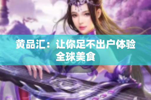 黄品汇：让你足不出户体验全球美食