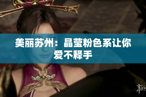美丽苏州：晶莹粉色系让你爱不释手