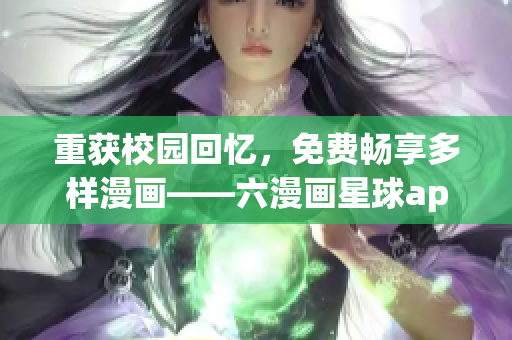 重获校园回忆，免费畅享多样漫画——六漫画星球app