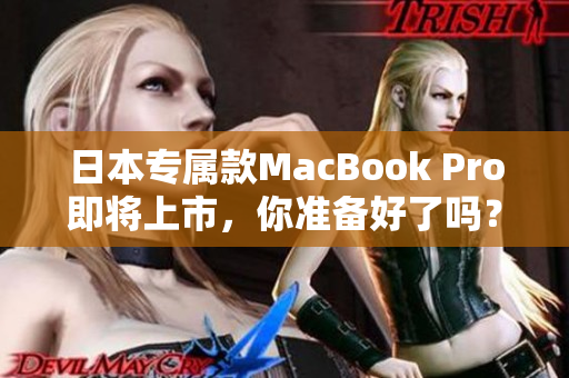 日本专属款MacBook Pro即将上市，你准备好了吗？