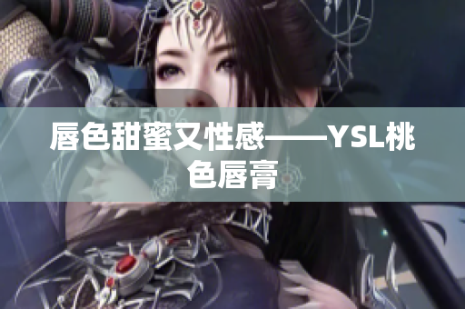 唇色甜蜜又性感——YSL桃色唇膏