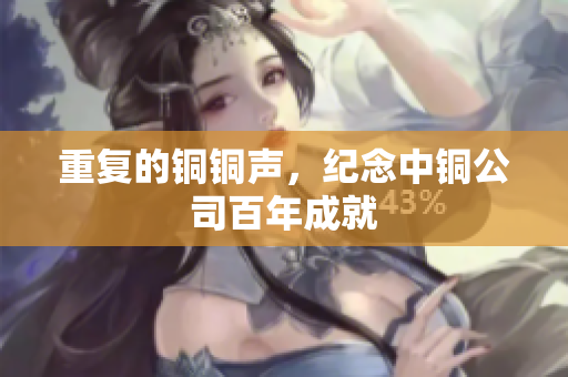 重复的铜铜声，纪念中铜公司百年成就
