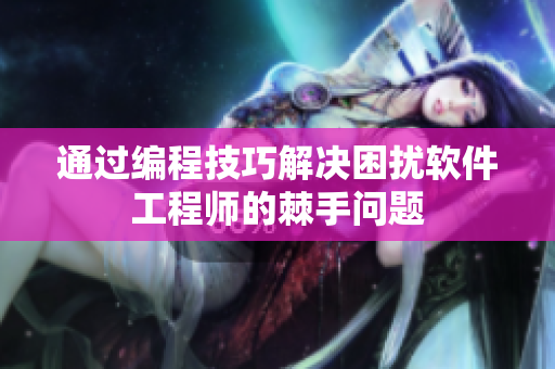 通过编程技巧解决困扰软件工程师的棘手问题