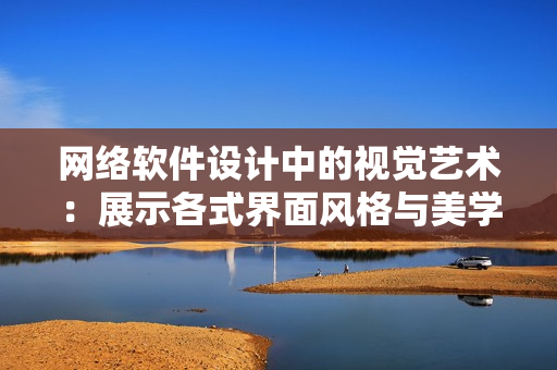 网络软件设计中的视觉艺术：展示各式界面风格与美学灵感