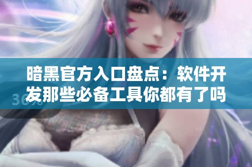 暗黑官方入口盘点：软件开发那些必备工具你都有了吗？