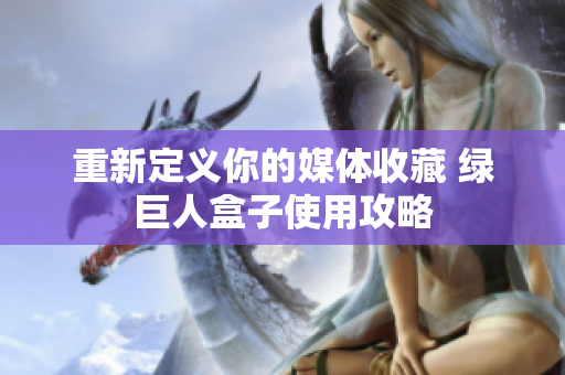 重新定义你的媒体收藏 绿巨人盒子使用攻略