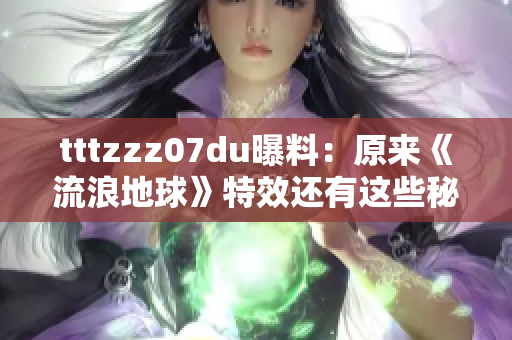 tttzzz07du曝料：原来《流浪地球》特效还有这些秘密！