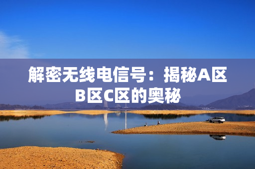 解密无线电信号：揭秘A区B区C区的奥秘