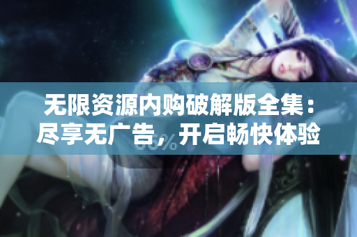 无限资源内购破解版全集：尽享无广告，开启畅快体验
