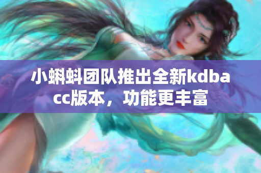 小蝌蚪团队推出全新kdbacc版本，功能更丰富
