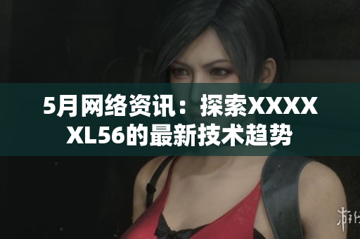 5月网络资讯：探索XXXXXL56的最新技术趋势