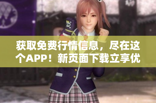 获取免费行情信息，尽在这个APP！新页面下载立享优惠！