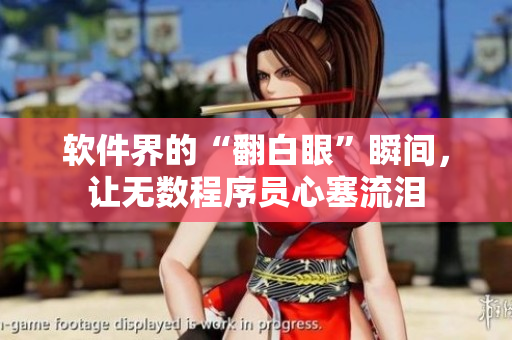 软件界的“翻白眼”瞬间，让无数程序员心塞流泪