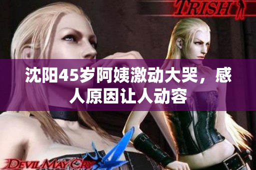 沈阳45岁阿姨激动大哭，感人原因让人动容