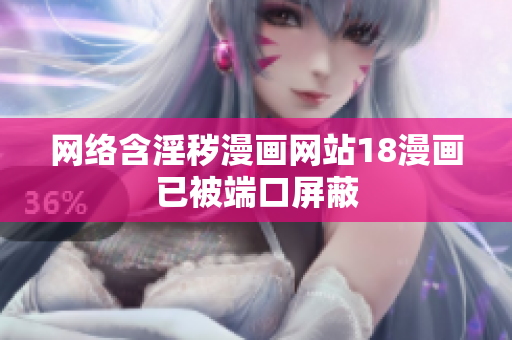 网络含淫秽漫画网站18漫画已被端口屏蔽