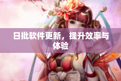 日批软件更新，提升效率与体验