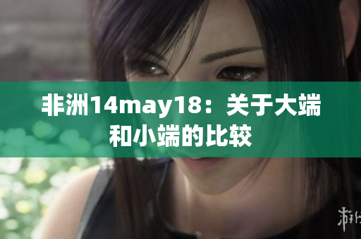 非洲14may18：关于大端和小端的比较