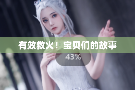 有效救火！宝贝们的故事