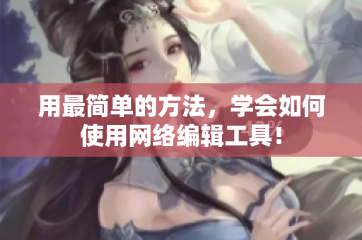 用最简单的方法，学会如何使用网络编辑工具！