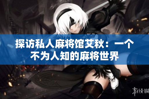 探访私人麻将馆艾秋：一个不为人知的麻将世界
