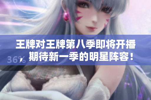 王牌对王牌第八季即将开播，期待新一季的明星阵容！