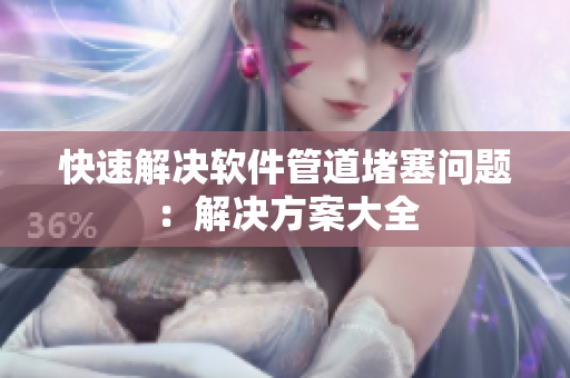 快速解决软件管道堵塞问题：解决方案大全