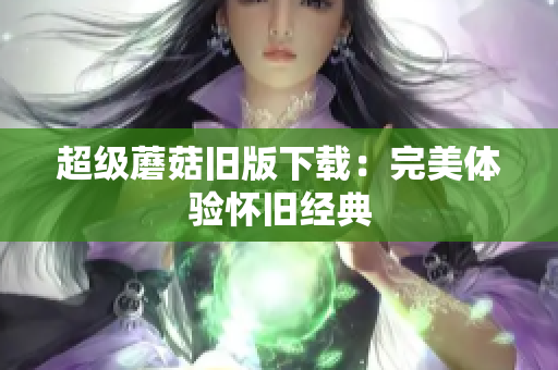 超级蘑菇旧版下载：完美体验怀旧经典