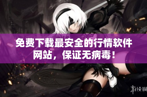 免费下载最安全的行情软件网站，保证无病毒！