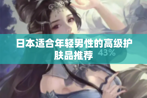 日本适合年轻男性的高级护肤品推荐