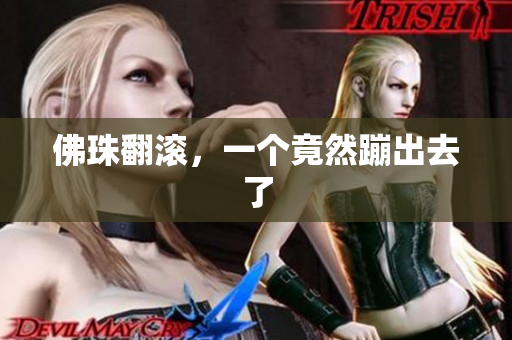 佛珠翻滚，一个竟然蹦出去了