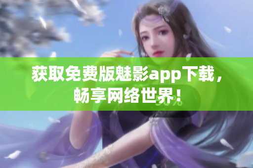获取免费版魅影app下载，畅享网络世界！
